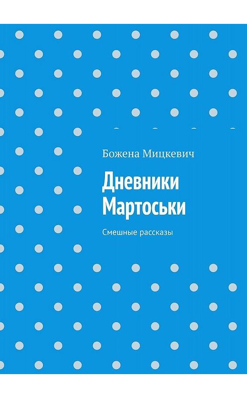 Обложка книги «Дневники Мартоськи. Смешные рассказы» автора Божены Мицкевичи. ISBN 9785005048554.