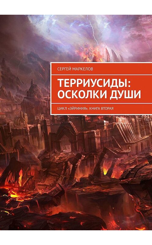 Обложка книги «ТЕРРИУСИДЫ: ОСКОЛКИ ДУШИ. Цикл «Эйриния». Книга вторая» автора Сергея Маркелова. ISBN 9785449373175.