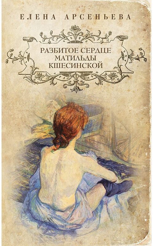 Обложка книги «Разбитое сердце Матильды Кшесинской» автора Елены Арсеньевы издание 2012 года. ISBN 9785699553334.