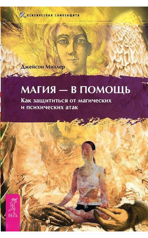 Обложка книги «Магия – в помощь. Как защититься от магических и психических атак» автора Джейсона Миллера издание 2018 года. ISBN 9785957323037.