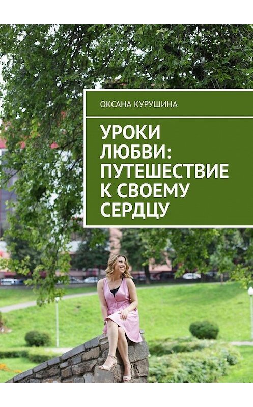 Обложка книги «Уроки любви: путешествие к своему сердцу» автора Оксаны Курушины. ISBN 9785005100290.
