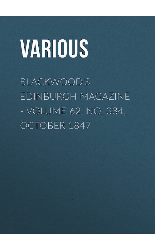 Обложка книги «Blackwood's Edinburgh Magazine - Volume 62, No. 384, October 1847» автора Various.