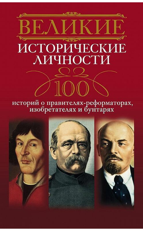 Обложка книги «Великие исторические личности. 100 историй о правителях-реформаторах, изобретателях и бунтарях» автора Неустановленного Автора издание 2013 года. ISBN 9785227045959.