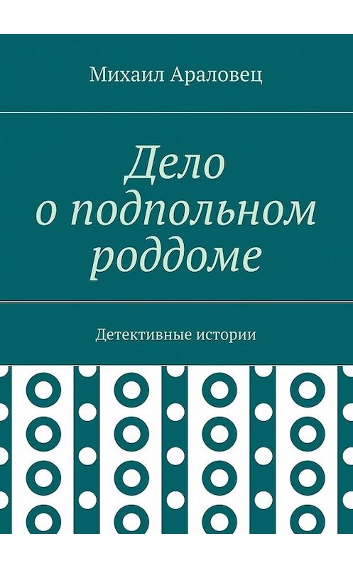 Обложка книги «Дело о подпольном роддоме. Детективные истории» автора Михаила Араловеца. ISBN 9785448361463.