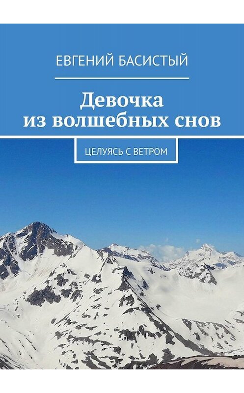 Обложка книги «Девочка из волшебных снов. Целуясь с ветром» автора Евгеного Басистый. ISBN 9785005050021.