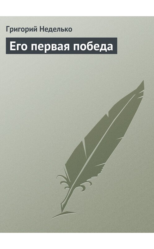 Обложка книги «Его первая победа» автора Григория Недельки издание 2014 года.