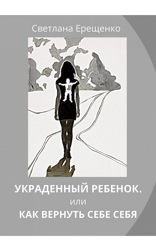 Обложка книги «Украденный ребенок, или Как вернуть себе себя» автора Светланы Ерещенко. ISBN 9785005142139.