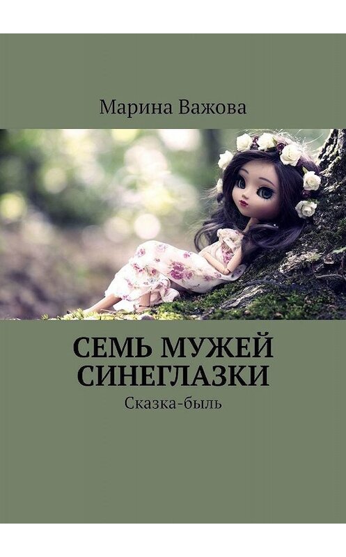 Обложка книги «Семь мужей Синеглазки. Сказка-быль» автора Мариной Важовы. ISBN 9785449324795.