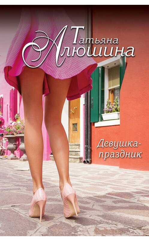 Обложка книги «Девушка-праздник» автора Татьяны Алюшины издание 2016 года. ISBN 9785699888641.