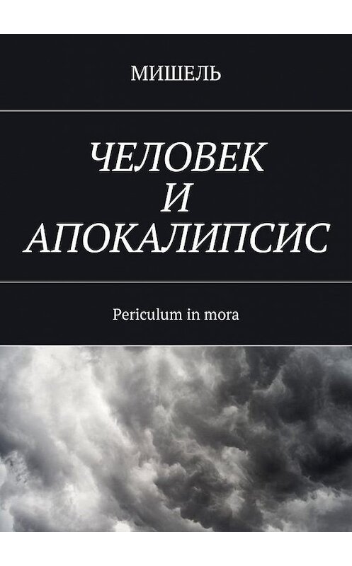 Обложка книги «Человек и апокалипсис. Periculum in mora» автора Мишели. ISBN 9785449019219.