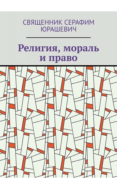 Обложка книги «Религия, мораль и право» автора Священника Серафима Юрашевича. ISBN 9785449814210.