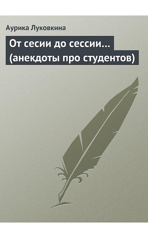 Обложка книги «От сесии до сессии… (анекдоты про студентов)» автора Сборника.