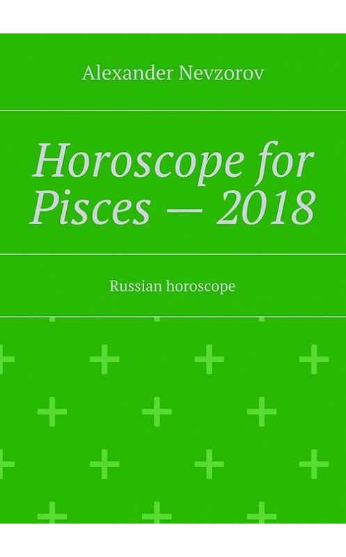 Обложка книги «Horoscope for Pisces – 2018. Russian horoscope» автора Александра Невзорова. ISBN 9785448511318.