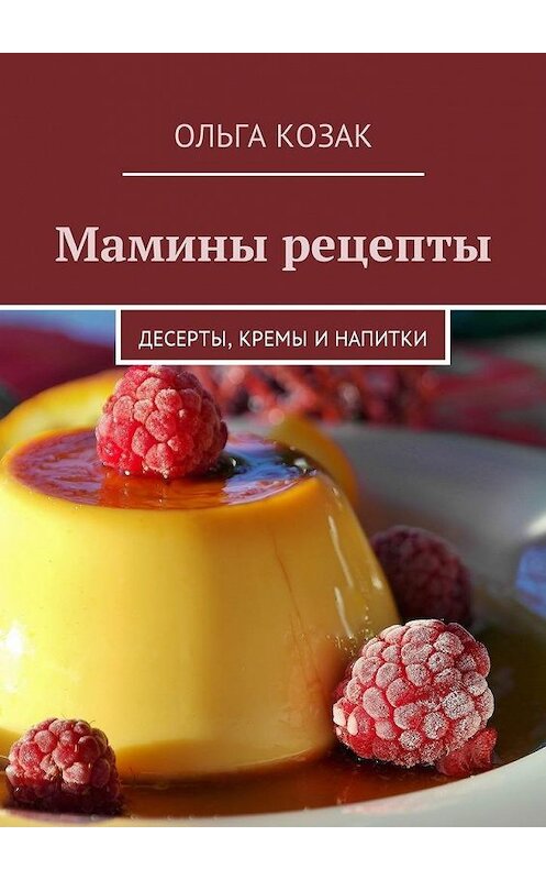 Обложка книги «Мамины рецепты. Десерты, кремы и напитки» автора Ольги Козака. ISBN 9785449037947.