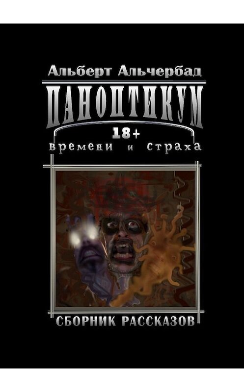 Обложка книги «Паноптикум времени и страха. Сборник рассказов 18+» автора Альберта Альчербада. ISBN 9785448301247.