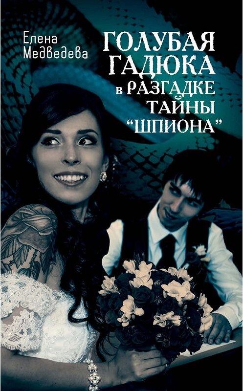 Обложка книги «Голубая гадюка в разгадке тайны «шпиона»» автора Елены Медведевы издание 2016 года. ISBN 9785906842831.