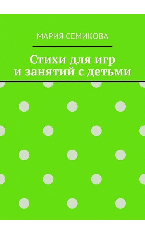 Обложка книги «Стихи для игр и занятий с детьми» автора Марии Семиковы. ISBN 9785005151810.
