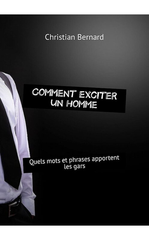 Обложка книги «Comment exciter un homme. Quels mots et phrases apportent les gars» автора Christian Bernard. ISBN 9785449314888.