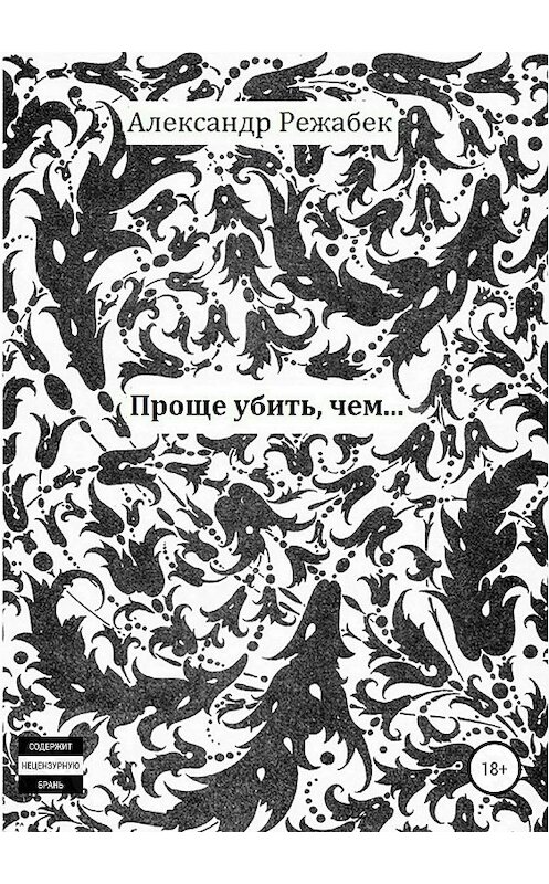 Обложка книги «Проще убить, чем…» автора Александра Режабька издание 2018 года.