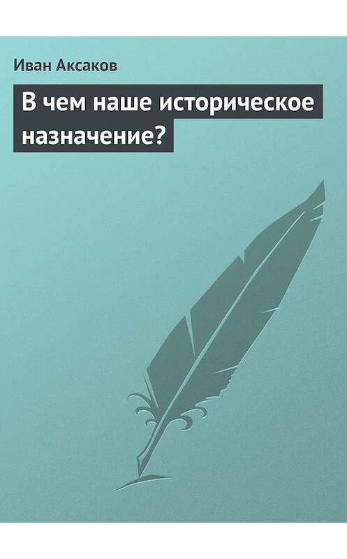 Обложка книги «В чем наше историческое назначение?» автора Ивана Аксакова.