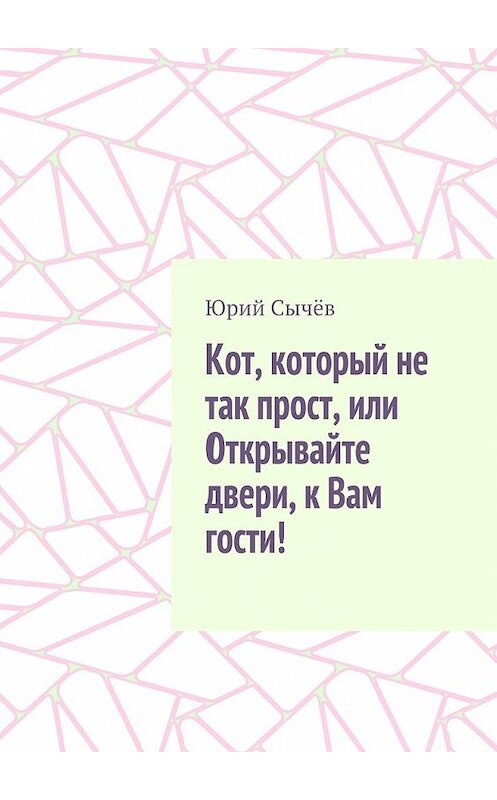 Обложка книги «Кот, который не так прост, или Открывайте двери, к Вам гости!» автора Юрия Сычёва. ISBN 9785449090607.