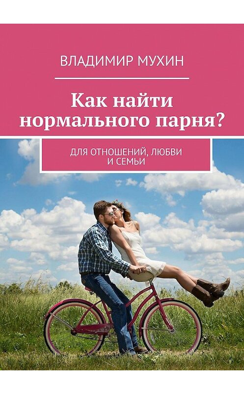 Обложка книги «Как найти нормального парня? Для отношений, любви и семьи» автора Владимира Мухина. ISBN 9785449007292.