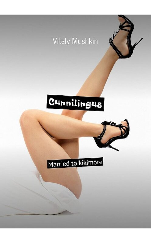 Обложка книги «Cunnilingus. Married to kikimore» автора Виталия Мушкина. ISBN 9785448593802.