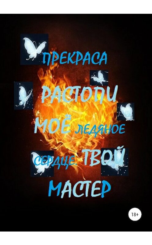 Обложка книги «Растопи моё ледяное сердце. Твой Мастер» автора Оксаны Прекрасы издание 2020 года. ISBN 9785532055742.