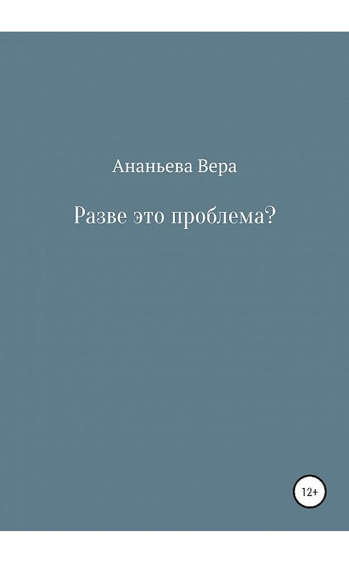 Обложка книги «Разве это проблема?» автора Веры Ананьевы издание 2020 года.