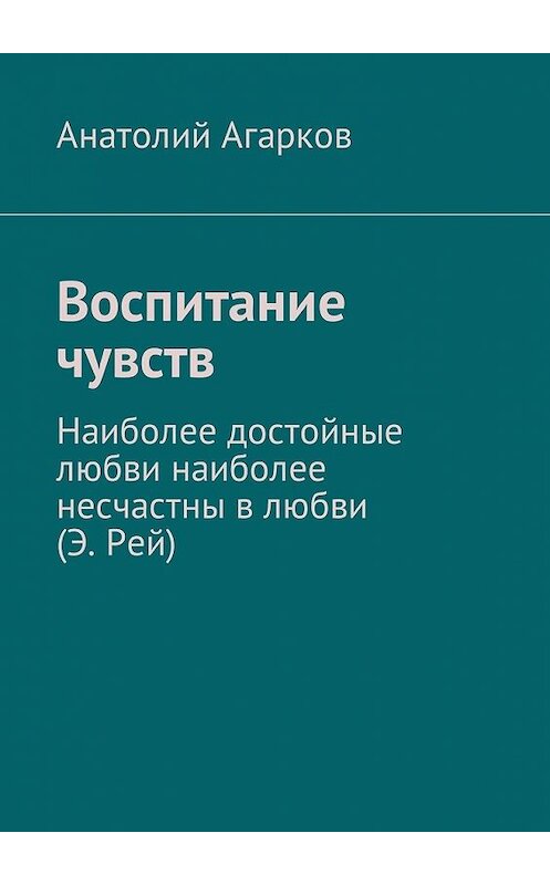 Обложка книги «Воспитание чувств» автора Анатолия Агаркова. ISBN 9785449045423.