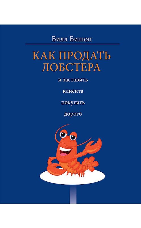 Обложка книги «Как продать лобстера и заставить клиента покупать дорого» автора Билла Бишопа издание 2019 года. ISBN 9789851539921.