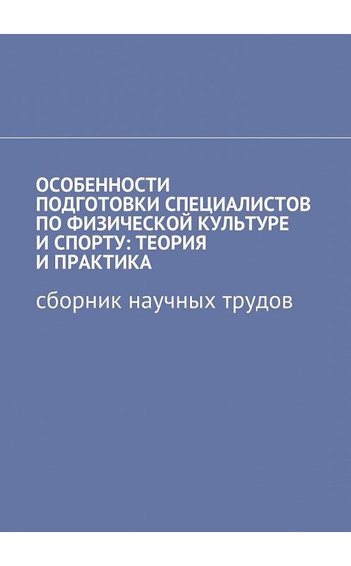 Обложка книги «Особенности подготовки специалистов по физической культуре и спорту: теория и практика. Сборник научных трудов» автора . ISBN 9785448517976.