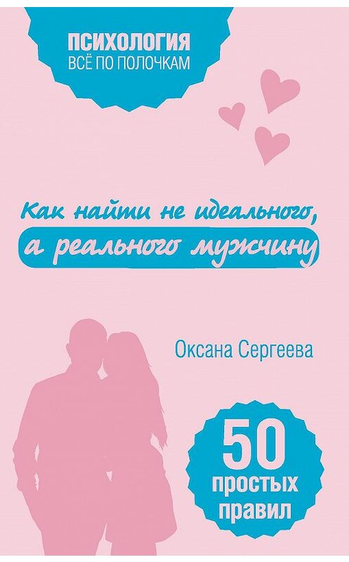 Обложка книги «Как найти не идеального, а реального мужчину. 50 простых правил» автора Оксаны Сергеевы издание 2017 года. ISBN 9785699979547.