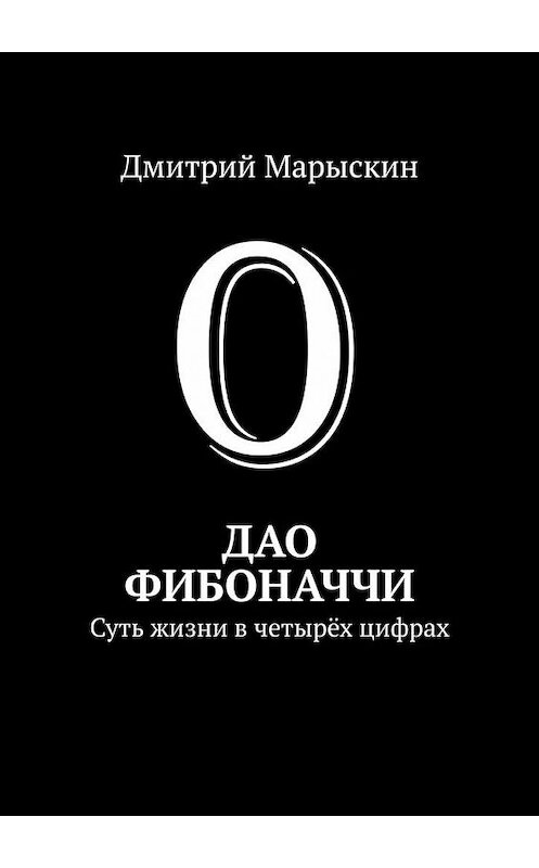 Обложка книги «Дао Фибоначчи. Суть жизни в четырёх цифрах» автора Дмитрия Марыскина. ISBN 9785449626271.