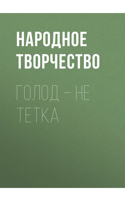 Обложка книги «Голод – не тетка» автора Народное Творчество (фольклор).