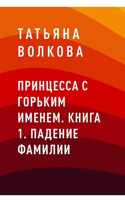 Обложка книги «Принцесса с горьким именем. Книга 1. Падение фамилии» автора Татьяны Волковы.