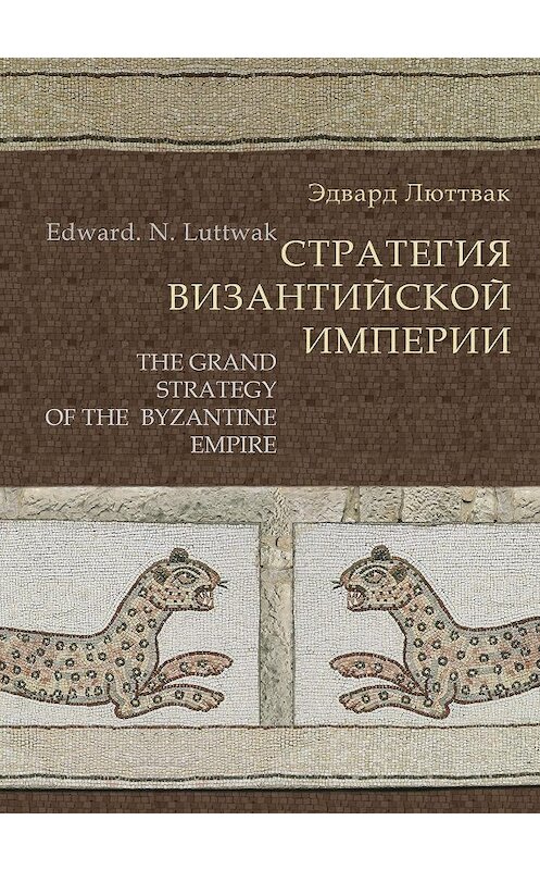 Обложка книги «Стратегия Византийской империи» автора Эдварда Люттвака издание 2016 года. ISBN 9785912441738.