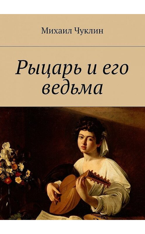 Обложка книги «Рыцарь и его ведьма» автора Михаила Чуклина. ISBN 9785448552410.