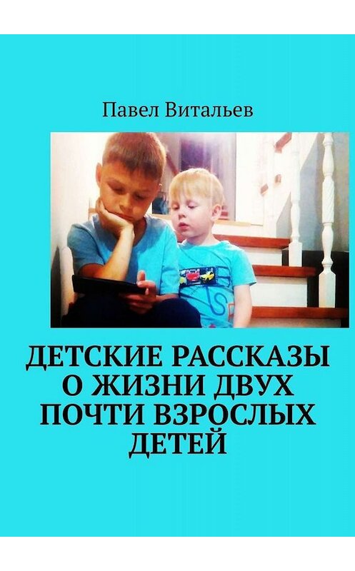 Обложка книги «Детские рассказы о жизни двух почти взрослых детей» автора Павела Витальева. ISBN 9785449654571.