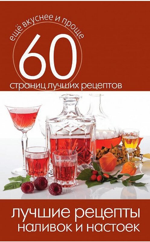 Обложка книги «Лучшие рецепты наливок и настоек» автора Неустановленного Автора издание 2014 года. ISBN 9785386073480.