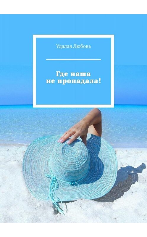 Обложка книги «Где наша не пропадала!» автора Любовь Удалая. ISBN 9785005056627.