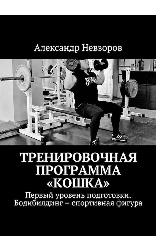Обложка книги «Тренировочная программа «Кошка». Первый уровень подготовки. Бодибилдинг – спортивная фигура» автора Александра Невзорова. ISBN 9785448597244.
