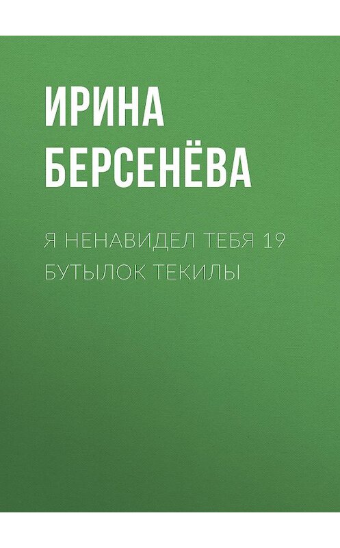 Обложка книги «Я ненавидел тебя 19 бутылок текилы» автора Ириной Берсенёвы.