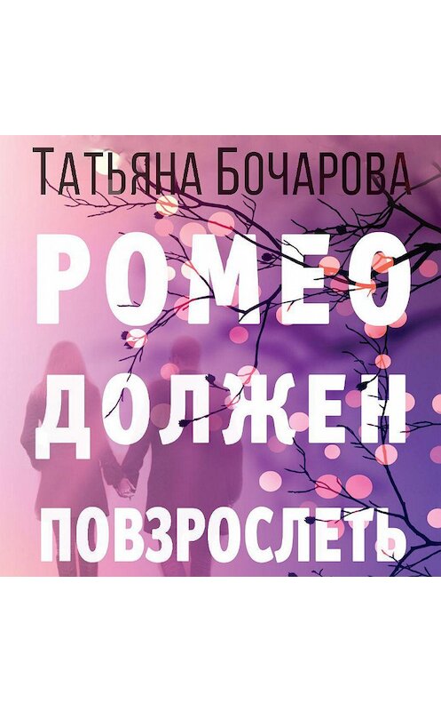 Обложка аудиокниги «Ромео должен повзрослеть» автора Татьяны Бочаровы.
