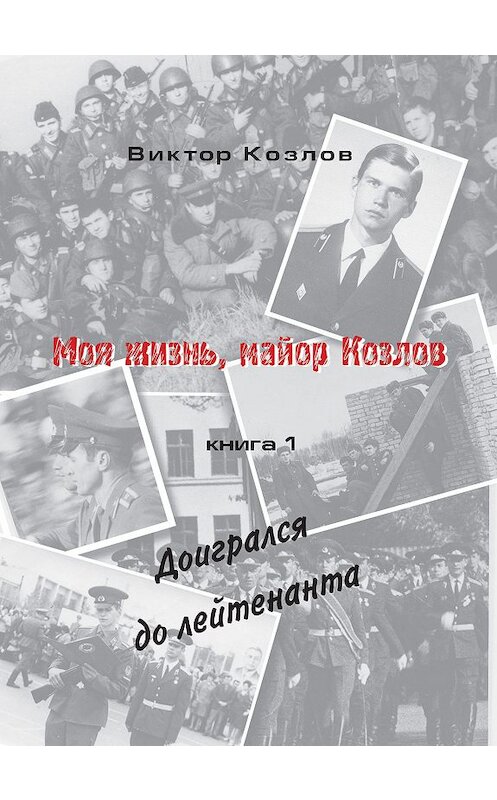 Обложка книги «Моя жизнь, майор Козлов. Доигрался до лейтенанта» автора Виктора Козлова издание 2011 года.