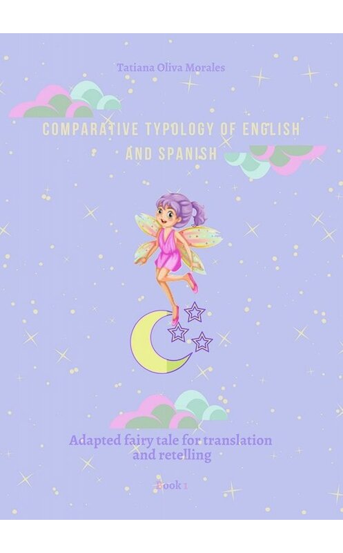 Обложка книги «Comparative typology of English and Spanish. Adapted fairy tale for translation and retelling. Book 1» автора Tatiana Oliva Morales. ISBN 9785449821348.