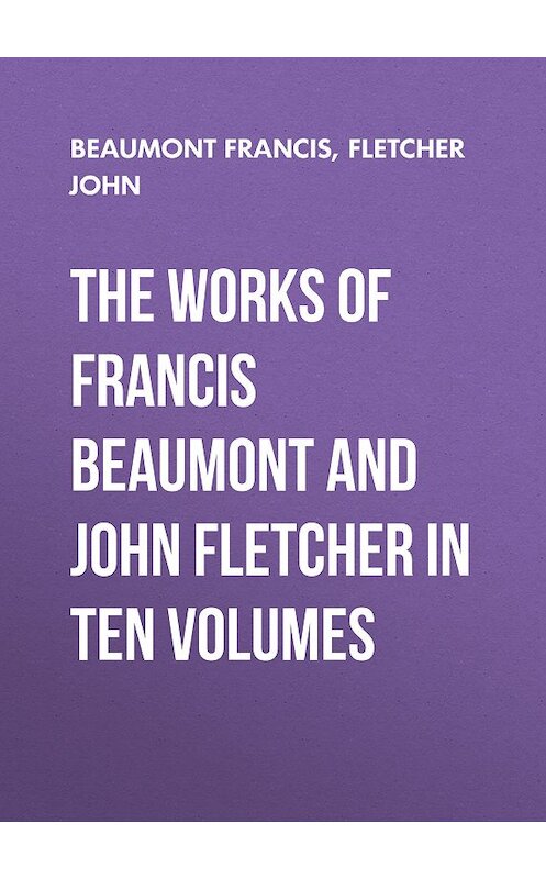 Обложка книги «The Works of Francis Beaumont and John Fletcher in Ten Volumes» автора .