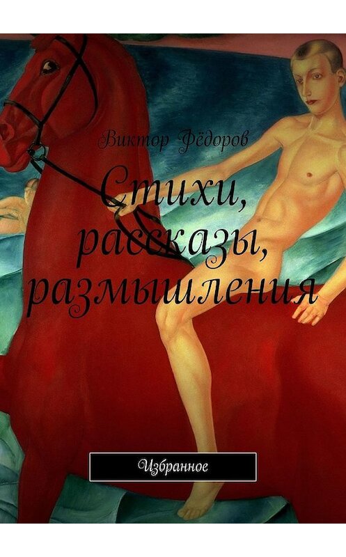 Обложка книги «Стихи, рассказы, размышления. Избранное» автора Виктора Фёдорова. ISBN 9785449347701.