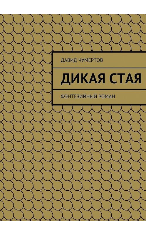 Обложка книги «Дикая стая» автора Давида Чумертова. ISBN 9785447465001.