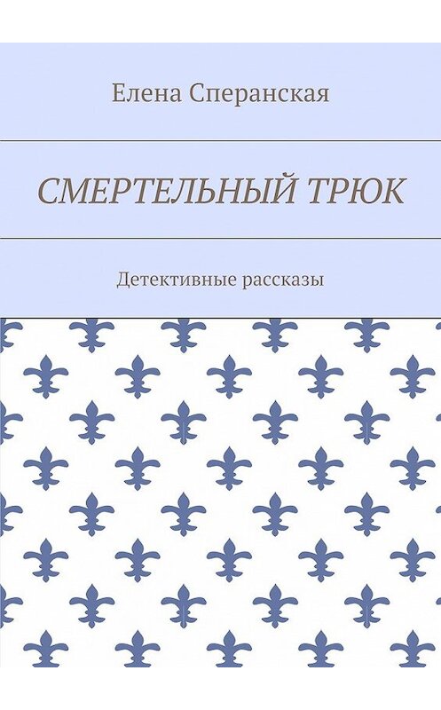 Обложка книги «Смертельный трюк. Детективные рассказы» автора Елены Сперанская. ISBN 9785448513480.